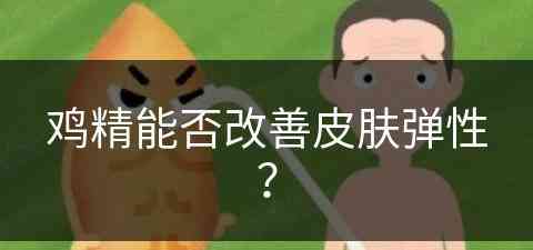 鸡精能否改善皮肤弹性？(鸡精能否改善皮肤弹性问题呢)